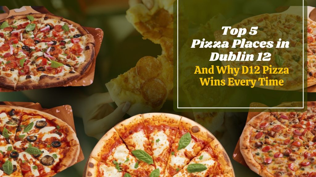 Top 5 Pizza Places Dublin 12 And Why D12 Pizza Wins Every Time